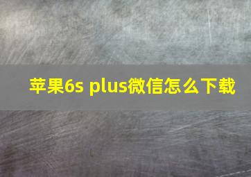 苹果6s plus微信怎么下载